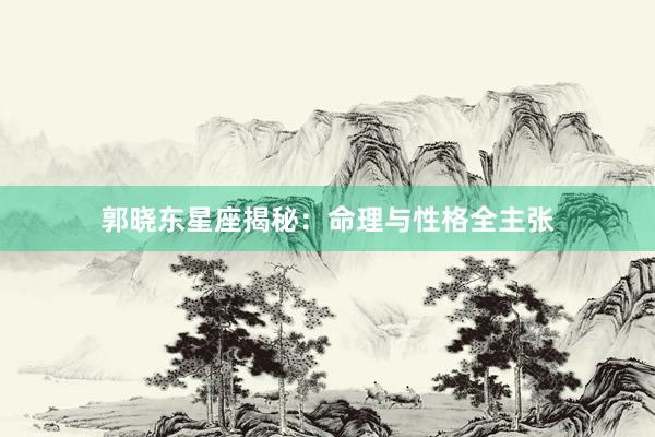 郭晓东星座揭秘：命理与性格全主张