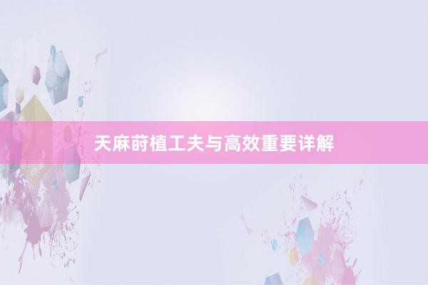 天麻莳植工夫与高效重要详解