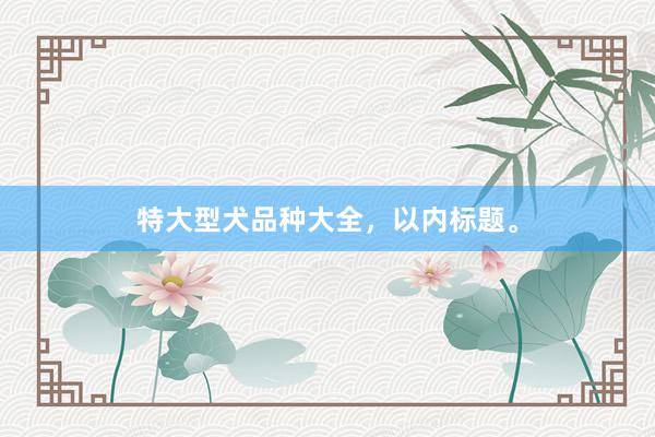 特大型犬品种大全，以内标题。
