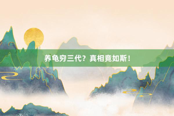 养龟穷三代？真相竟如斯！