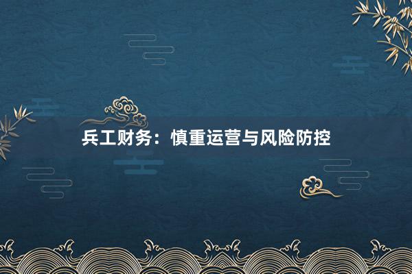 兵工财务：慎重运营与风险防控